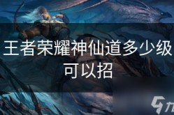 王者荣耀神仙道多少级可以招，神仙道培养攻略